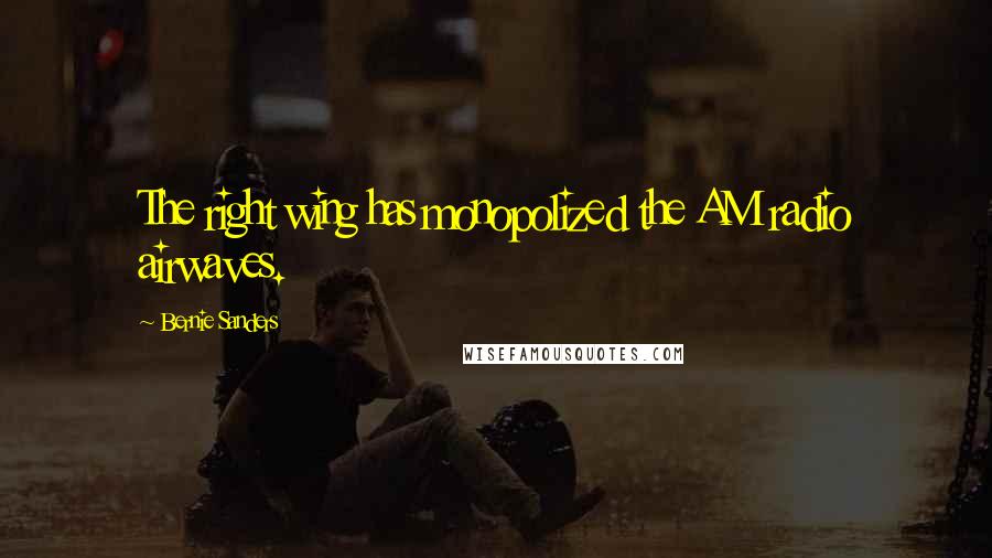 Bernie Sanders Quotes: The right wing has monopolized the AM radio airwaves.