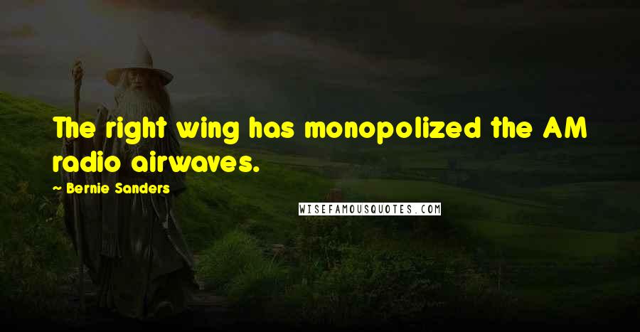 Bernie Sanders Quotes: The right wing has monopolized the AM radio airwaves.
