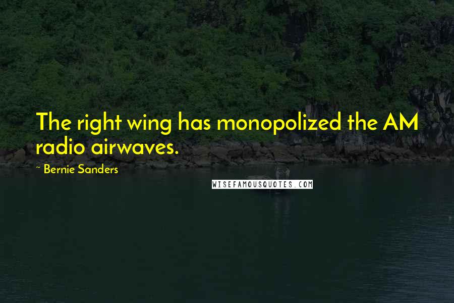 Bernie Sanders Quotes: The right wing has monopolized the AM radio airwaves.