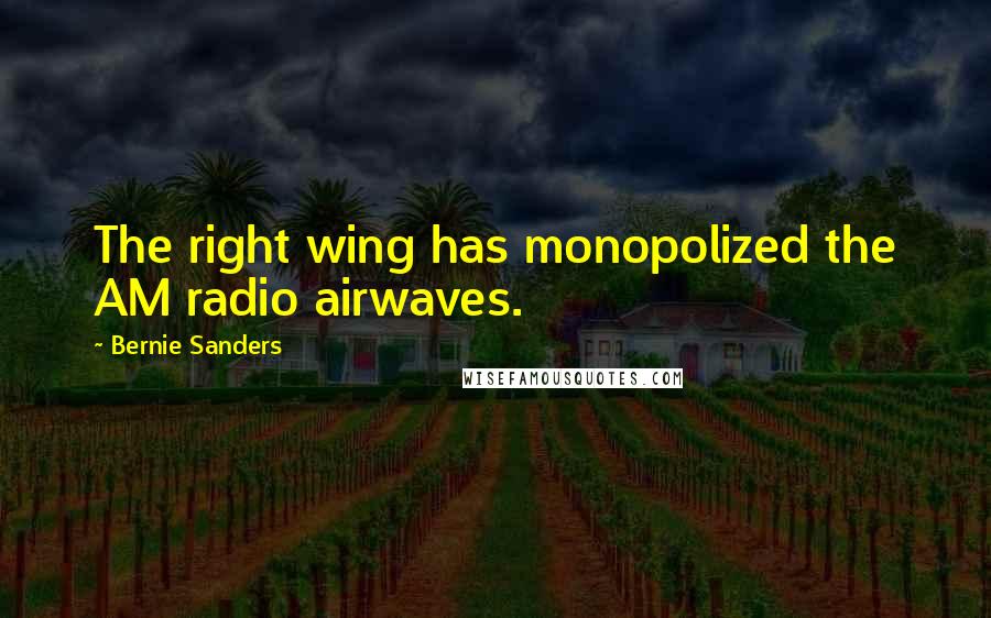 Bernie Sanders Quotes: The right wing has monopolized the AM radio airwaves.
