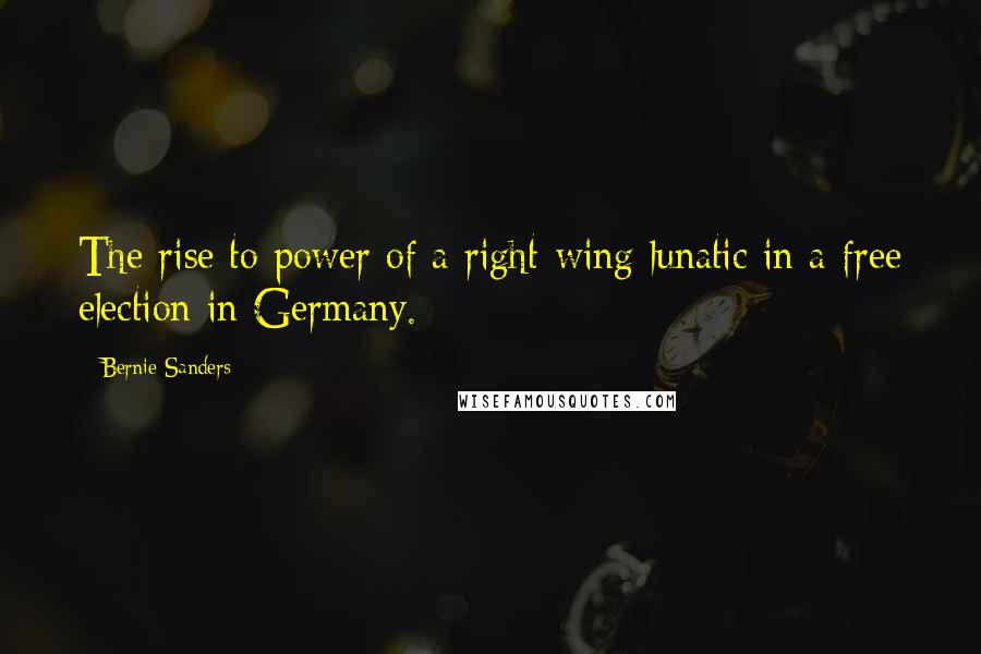 Bernie Sanders Quotes: The rise to power of a right-wing lunatic in a free election in Germany.