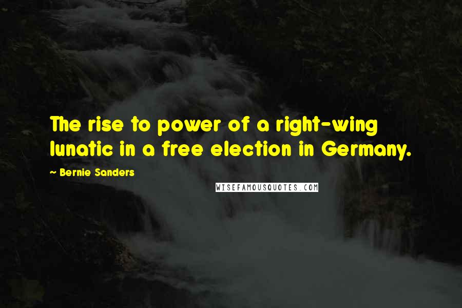 Bernie Sanders Quotes: The rise to power of a right-wing lunatic in a free election in Germany.