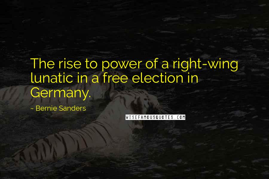 Bernie Sanders Quotes: The rise to power of a right-wing lunatic in a free election in Germany.