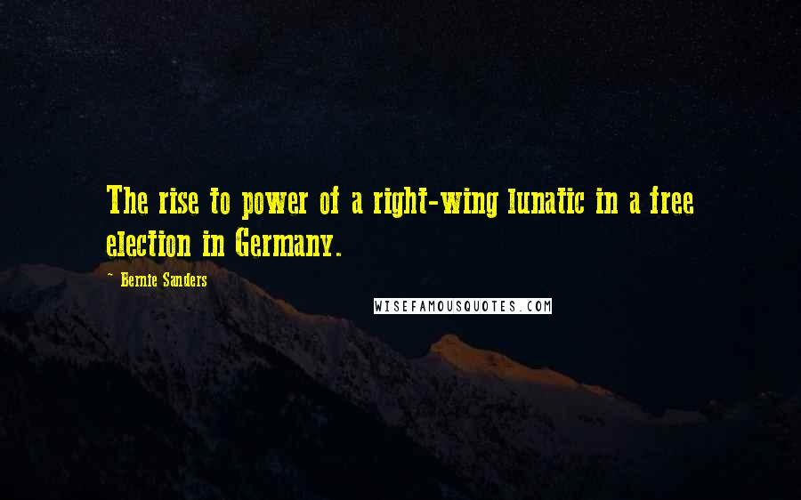 Bernie Sanders Quotes: The rise to power of a right-wing lunatic in a free election in Germany.