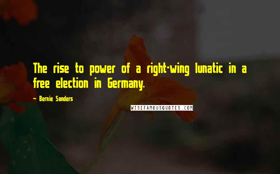 Bernie Sanders Quotes: The rise to power of a right-wing lunatic in a free election in Germany.