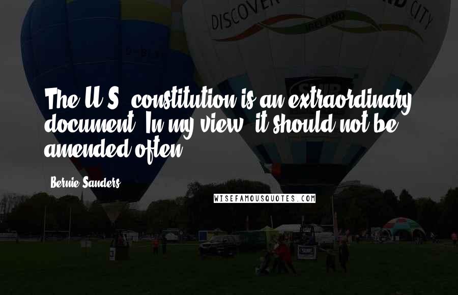 Bernie Sanders Quotes: The U.S. constitution is an extraordinary document. In my view, it should not be amended often.
