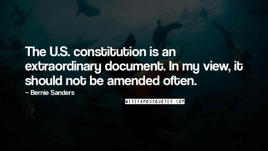 Bernie Sanders Quotes: The U.S. constitution is an extraordinary document. In my view, it should not be amended often.