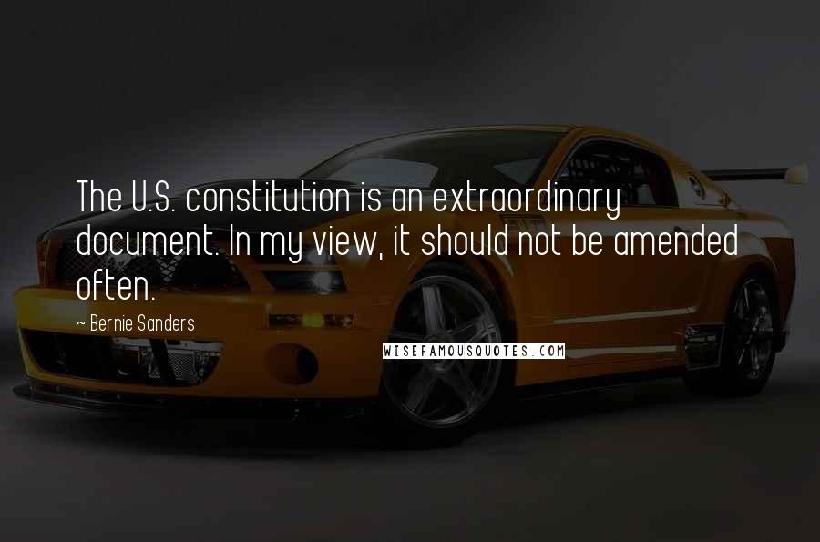 Bernie Sanders Quotes: The U.S. constitution is an extraordinary document. In my view, it should not be amended often.