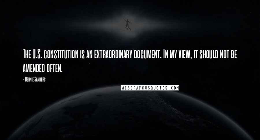 Bernie Sanders Quotes: The U.S. constitution is an extraordinary document. In my view, it should not be amended often.
