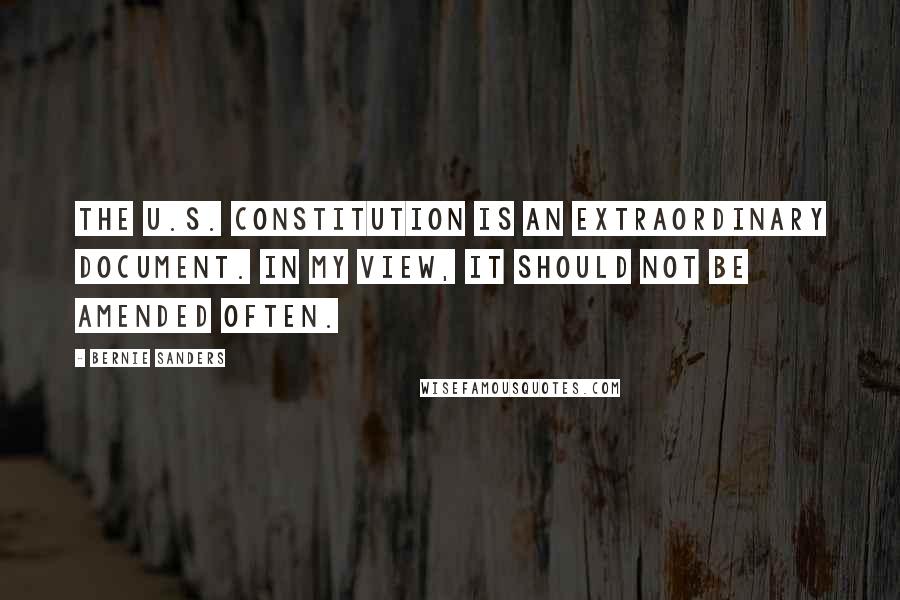 Bernie Sanders Quotes: The U.S. constitution is an extraordinary document. In my view, it should not be amended often.