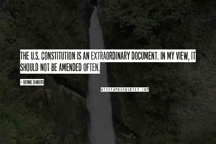 Bernie Sanders Quotes: The U.S. constitution is an extraordinary document. In my view, it should not be amended often.