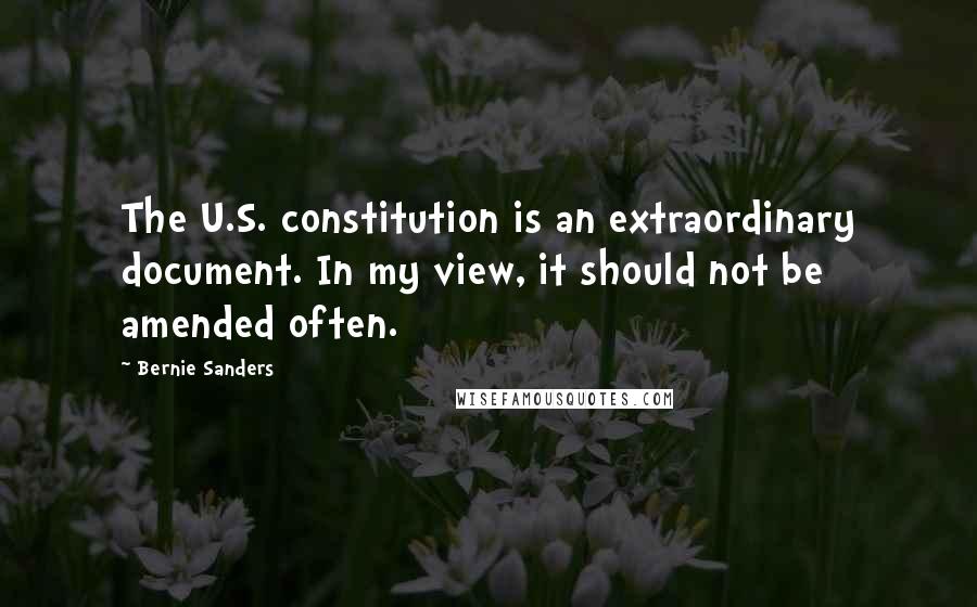 Bernie Sanders Quotes: The U.S. constitution is an extraordinary document. In my view, it should not be amended often.
