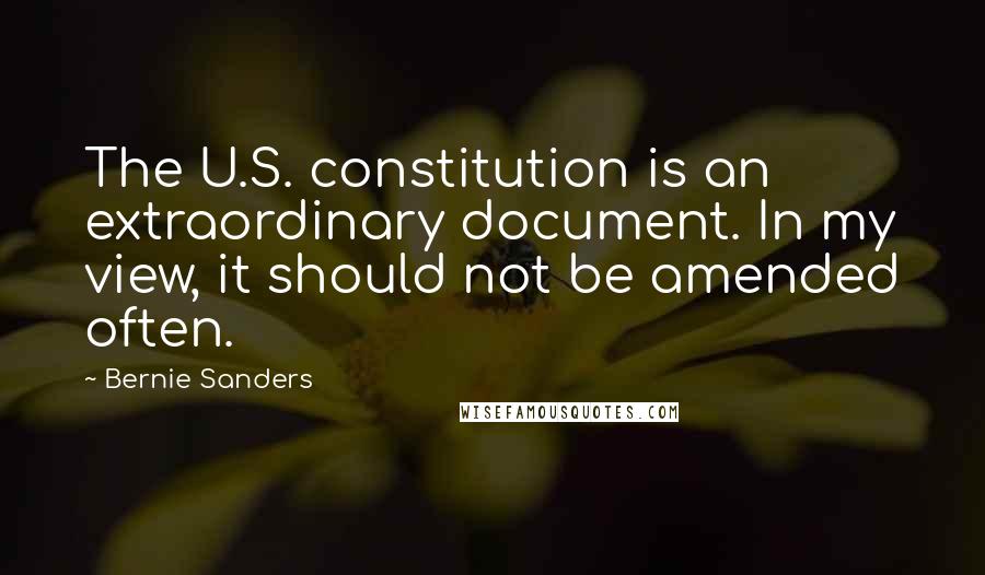 Bernie Sanders Quotes: The U.S. constitution is an extraordinary document. In my view, it should not be amended often.