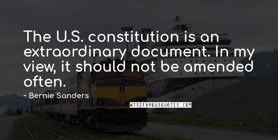 Bernie Sanders Quotes: The U.S. constitution is an extraordinary document. In my view, it should not be amended often.