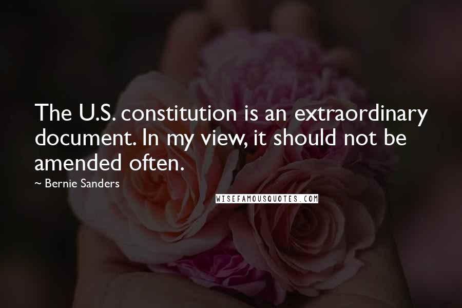 Bernie Sanders Quotes: The U.S. constitution is an extraordinary document. In my view, it should not be amended often.