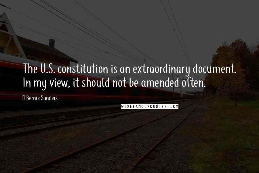 Bernie Sanders Quotes: The U.S. constitution is an extraordinary document. In my view, it should not be amended often.