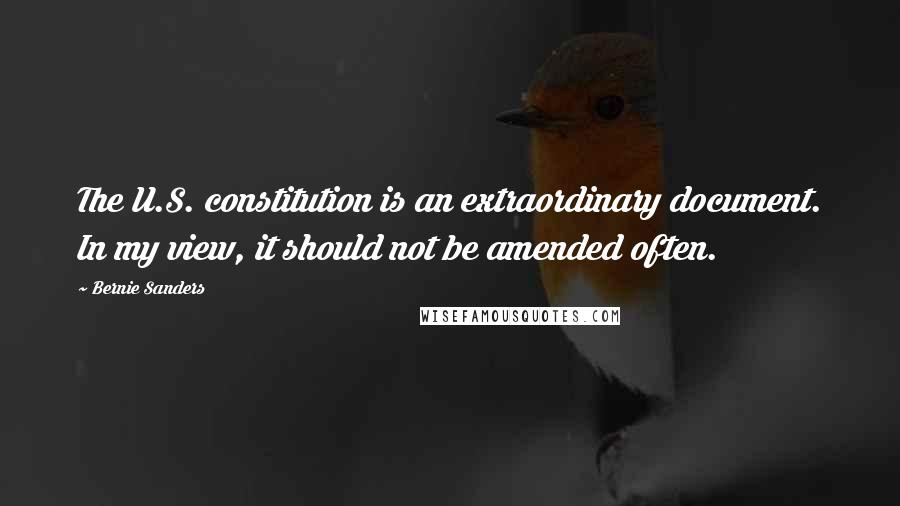 Bernie Sanders Quotes: The U.S. constitution is an extraordinary document. In my view, it should not be amended often.