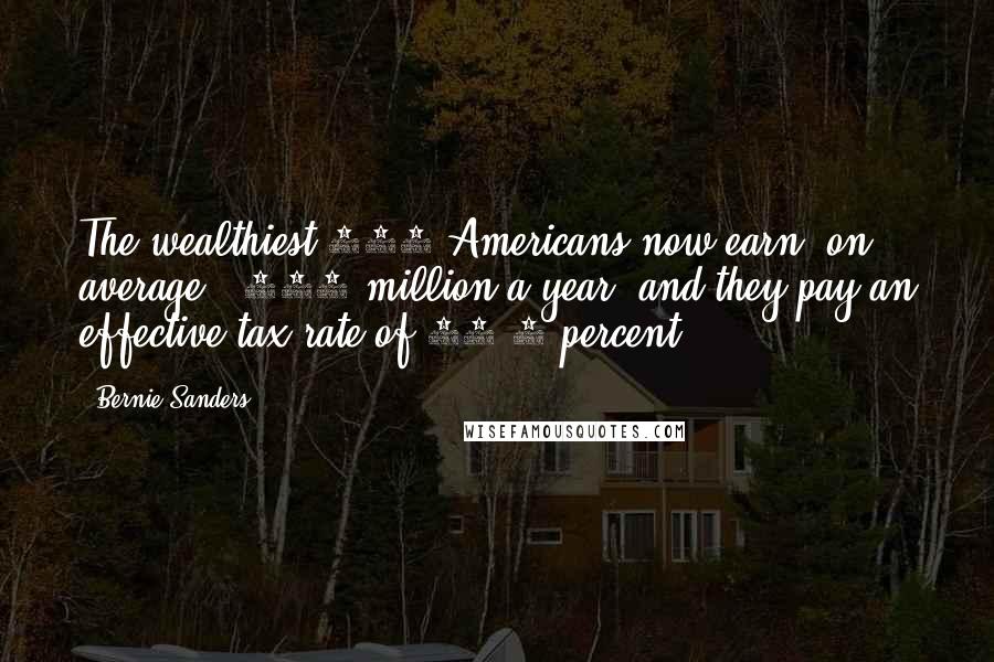 Bernie Sanders Quotes: The wealthiest 400 Americans now earn, on average, $345 million a year, and they pay an effective tax rate of 16.6 percent.