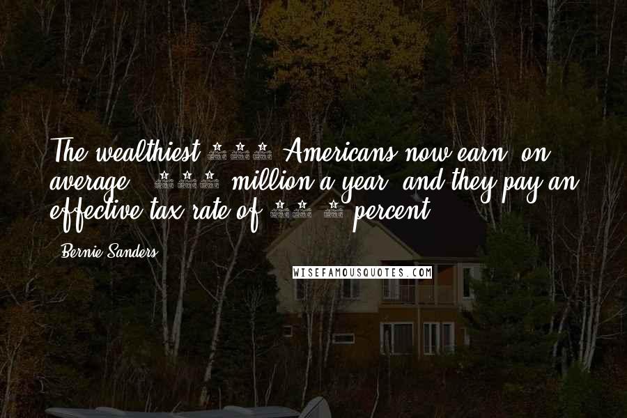 Bernie Sanders Quotes: The wealthiest 400 Americans now earn, on average, $345 million a year, and they pay an effective tax rate of 16.6 percent.