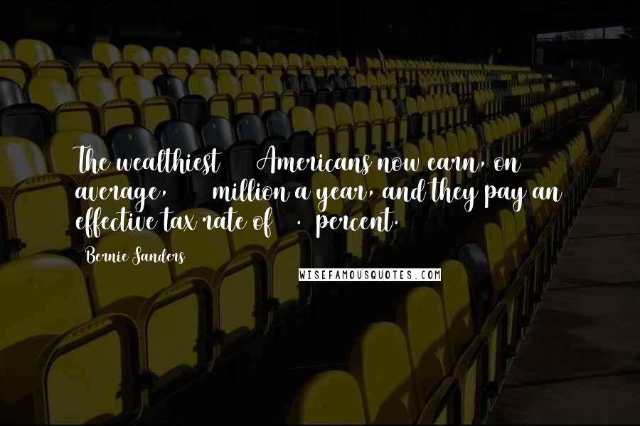 Bernie Sanders Quotes: The wealthiest 400 Americans now earn, on average, $345 million a year, and they pay an effective tax rate of 16.6 percent.