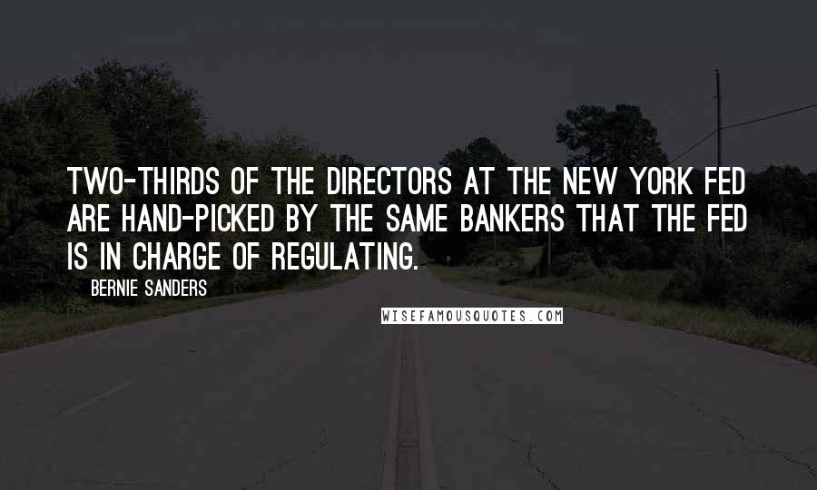 Bernie Sanders Quotes: Two-thirds of the directors at the New York Fed are hand-picked by the same bankers that the Fed is in charge of regulating.