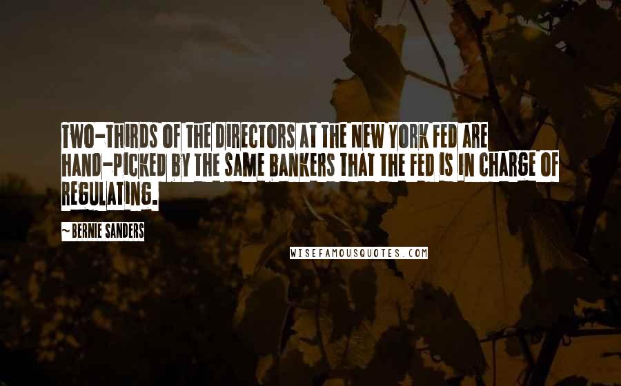 Bernie Sanders Quotes: Two-thirds of the directors at the New York Fed are hand-picked by the same bankers that the Fed is in charge of regulating.