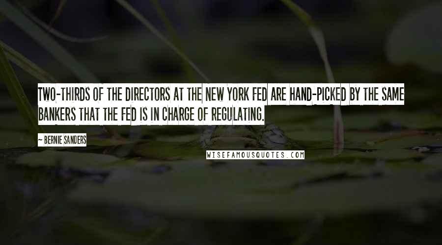 Bernie Sanders Quotes: Two-thirds of the directors at the New York Fed are hand-picked by the same bankers that the Fed is in charge of regulating.