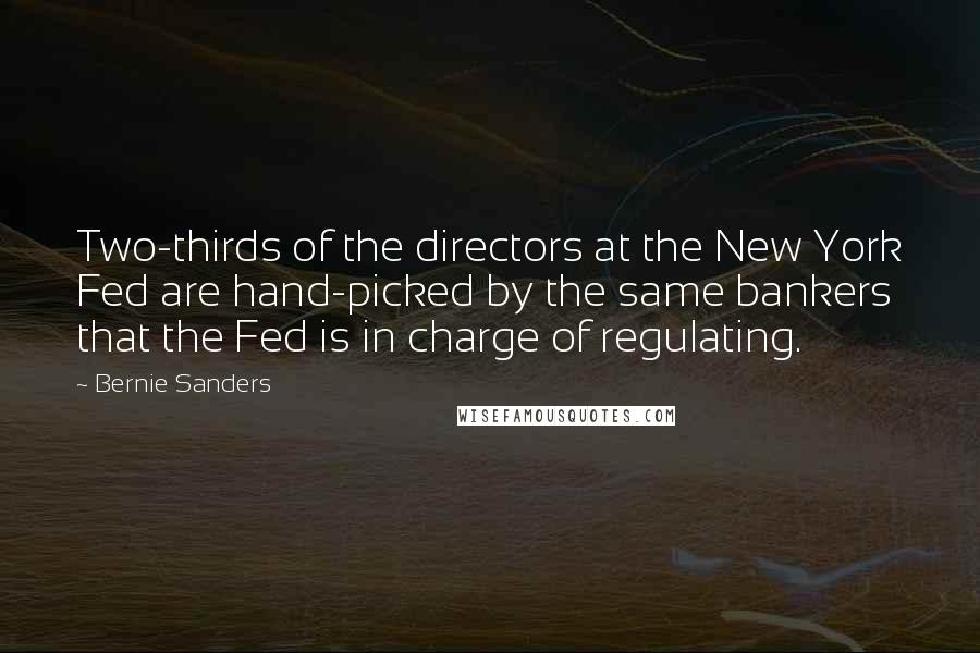 Bernie Sanders Quotes: Two-thirds of the directors at the New York Fed are hand-picked by the same bankers that the Fed is in charge of regulating.