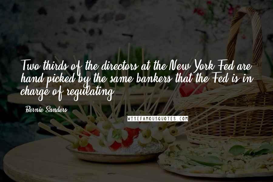 Bernie Sanders Quotes: Two-thirds of the directors at the New York Fed are hand-picked by the same bankers that the Fed is in charge of regulating.