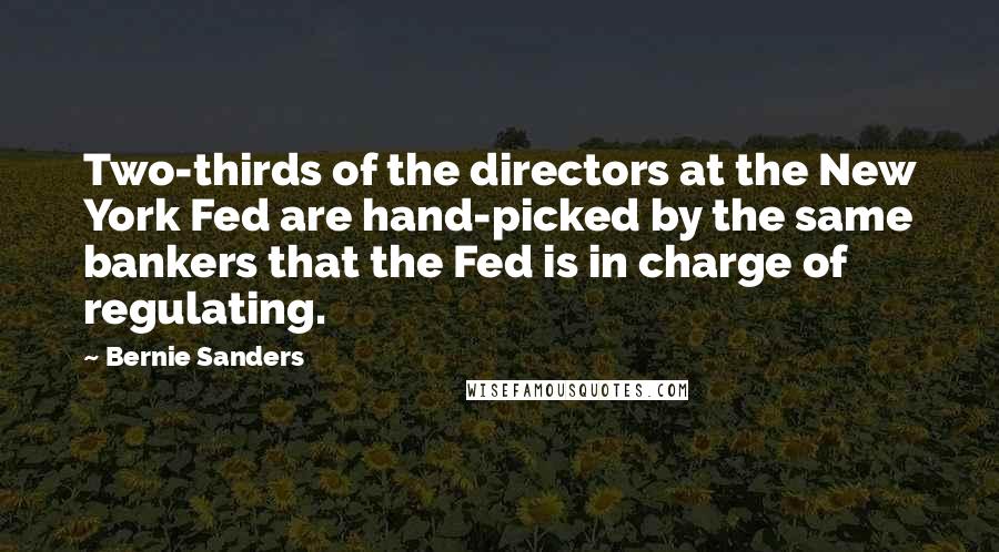 Bernie Sanders Quotes: Two-thirds of the directors at the New York Fed are hand-picked by the same bankers that the Fed is in charge of regulating.
