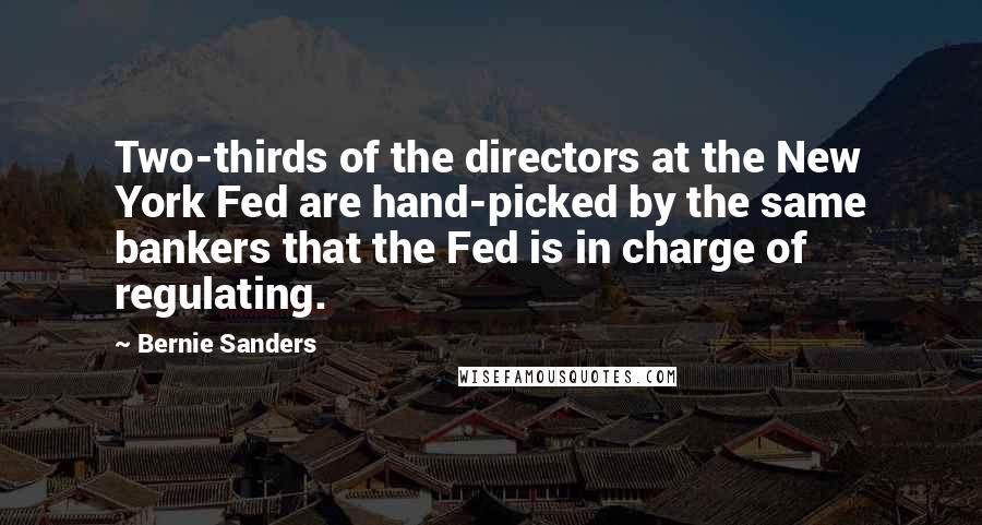 Bernie Sanders Quotes: Two-thirds of the directors at the New York Fed are hand-picked by the same bankers that the Fed is in charge of regulating.