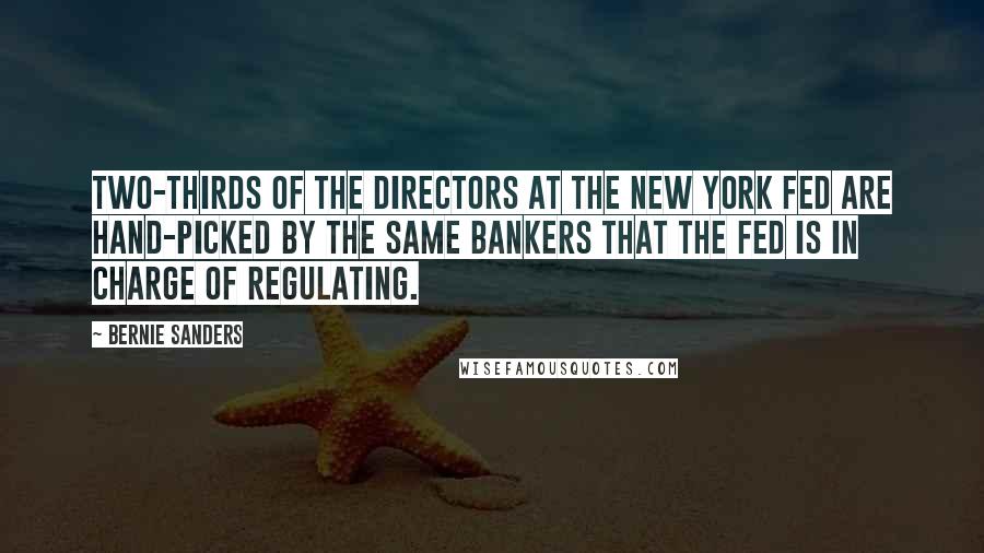 Bernie Sanders Quotes: Two-thirds of the directors at the New York Fed are hand-picked by the same bankers that the Fed is in charge of regulating.