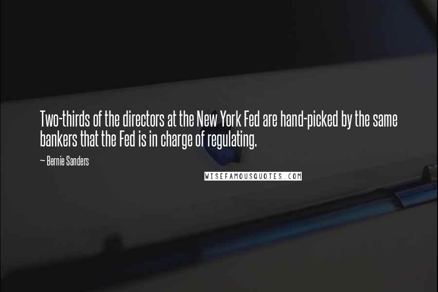 Bernie Sanders Quotes: Two-thirds of the directors at the New York Fed are hand-picked by the same bankers that the Fed is in charge of regulating.