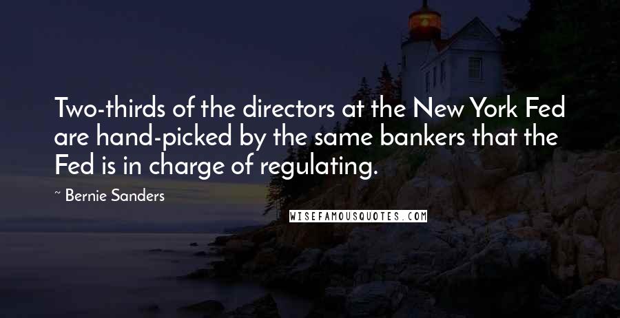 Bernie Sanders Quotes: Two-thirds of the directors at the New York Fed are hand-picked by the same bankers that the Fed is in charge of regulating.