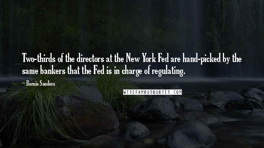 Bernie Sanders Quotes: Two-thirds of the directors at the New York Fed are hand-picked by the same bankers that the Fed is in charge of regulating.