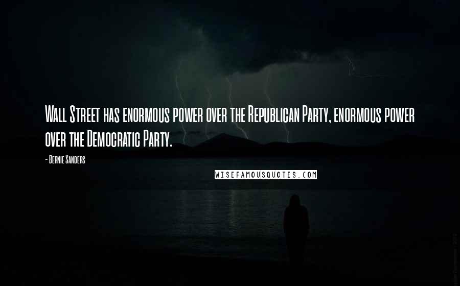 Bernie Sanders Quotes: Wall Street has enormous power over the Republican Party, enormous power over the Democratic Party.