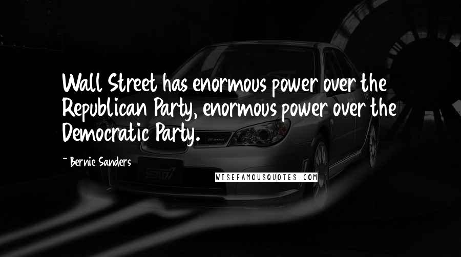 Bernie Sanders Quotes: Wall Street has enormous power over the Republican Party, enormous power over the Democratic Party.