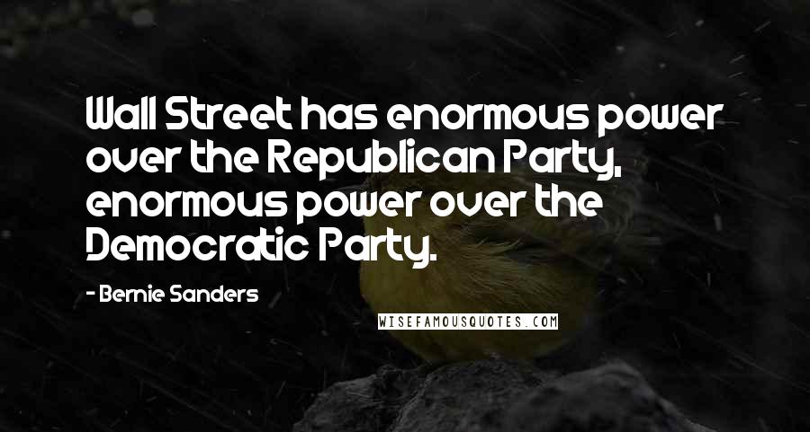 Bernie Sanders Quotes: Wall Street has enormous power over the Republican Party, enormous power over the Democratic Party.