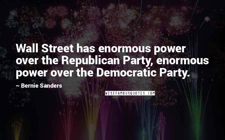 Bernie Sanders Quotes: Wall Street has enormous power over the Republican Party, enormous power over the Democratic Party.