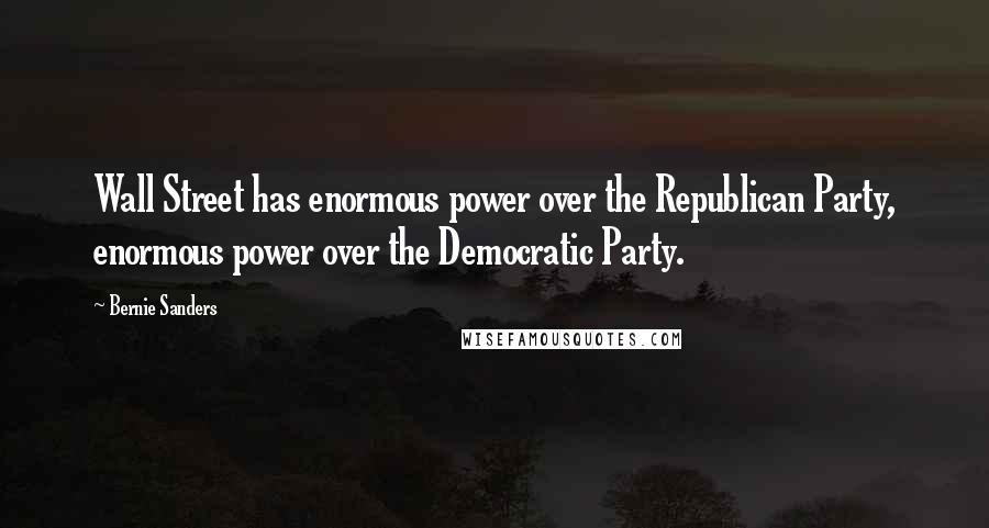 Bernie Sanders Quotes: Wall Street has enormous power over the Republican Party, enormous power over the Democratic Party.