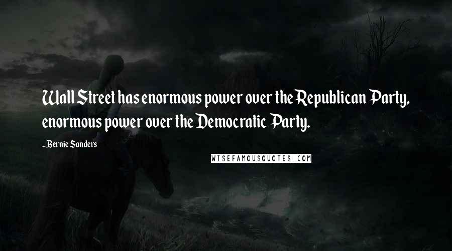 Bernie Sanders Quotes: Wall Street has enormous power over the Republican Party, enormous power over the Democratic Party.