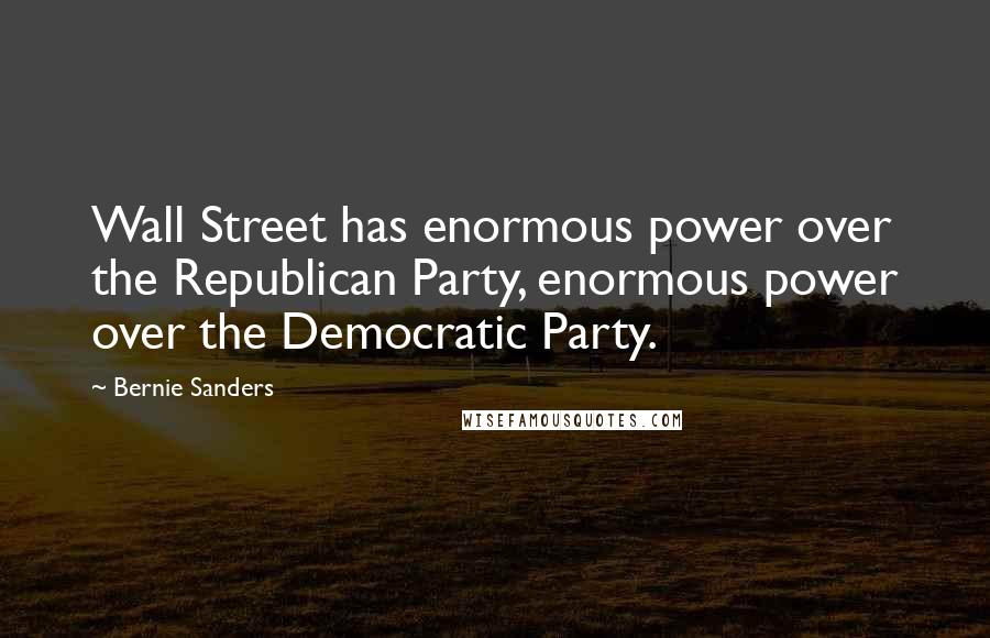 Bernie Sanders Quotes: Wall Street has enormous power over the Republican Party, enormous power over the Democratic Party.