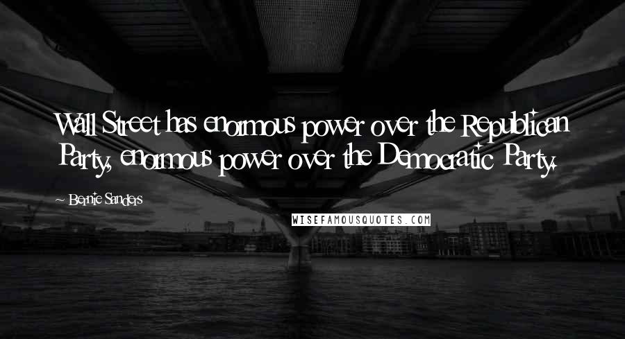 Bernie Sanders Quotes: Wall Street has enormous power over the Republican Party, enormous power over the Democratic Party.