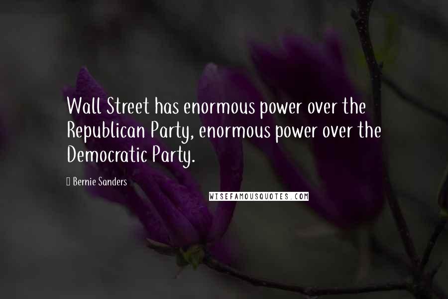 Bernie Sanders Quotes: Wall Street has enormous power over the Republican Party, enormous power over the Democratic Party.
