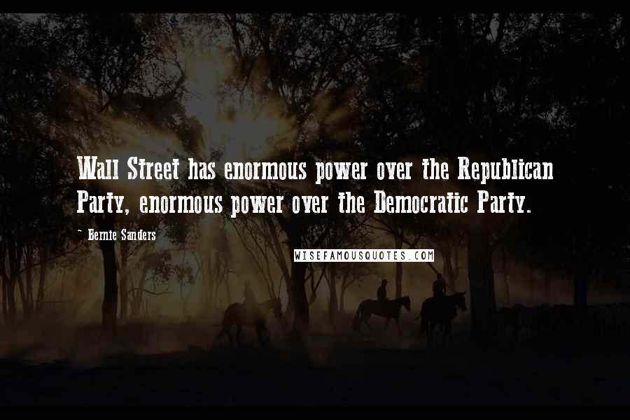 Bernie Sanders Quotes: Wall Street has enormous power over the Republican Party, enormous power over the Democratic Party.