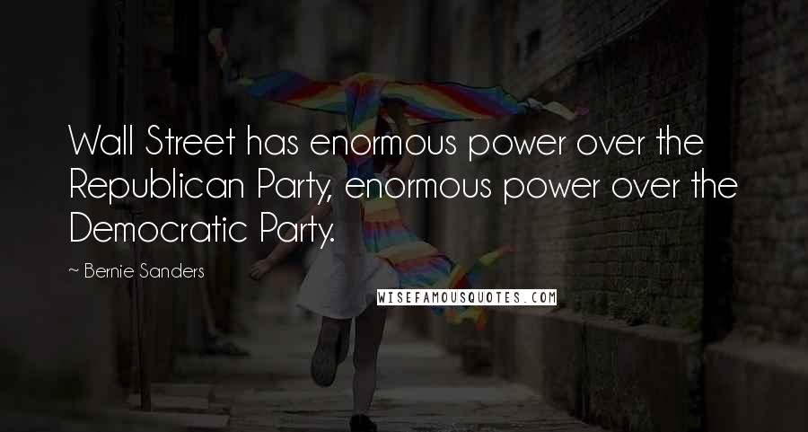 Bernie Sanders Quotes: Wall Street has enormous power over the Republican Party, enormous power over the Democratic Party.