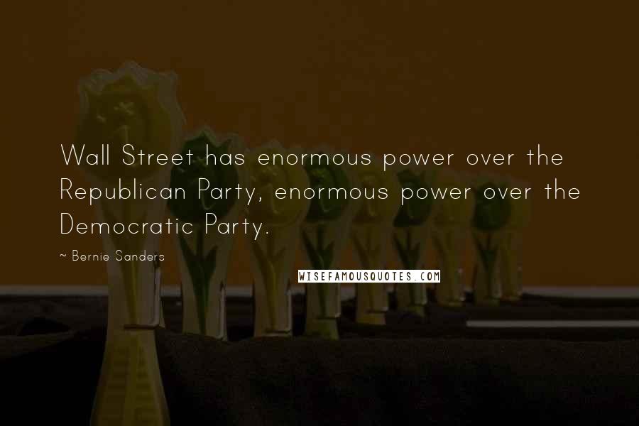 Bernie Sanders Quotes: Wall Street has enormous power over the Republican Party, enormous power over the Democratic Party.