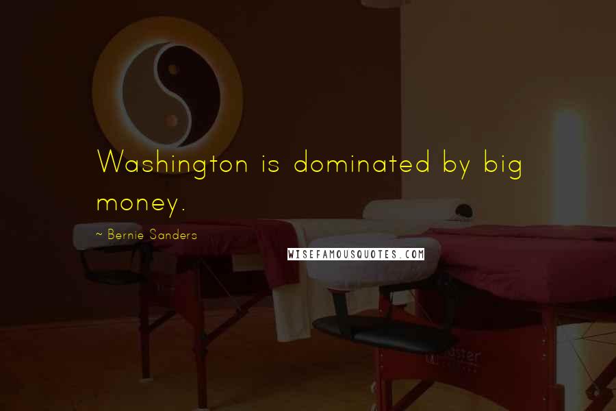 Bernie Sanders Quotes: Washington is dominated by big money.