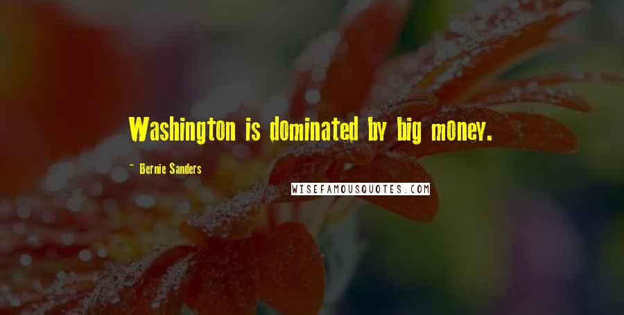 Bernie Sanders Quotes: Washington is dominated by big money.