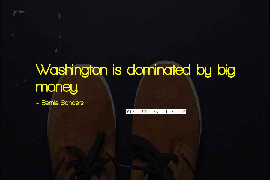 Bernie Sanders Quotes: Washington is dominated by big money.